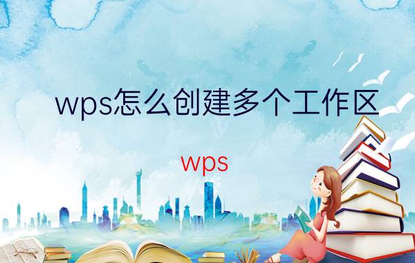 wps怎么创建多个工作区 wps 批量插入单元格？